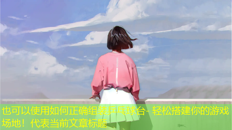 如何正確組裝乒乓球臺(tái)- 輕松搭建你的游戲場(chǎng)地！