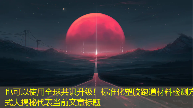 全球共識升級！標(biāo)準(zhǔn)化塑膠跑道材料檢測方式大揭秘